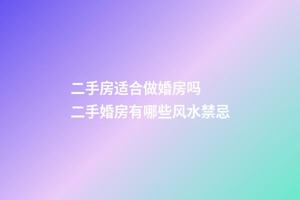 二手房适合做婚房吗  二手婚房有哪些风水禁忌